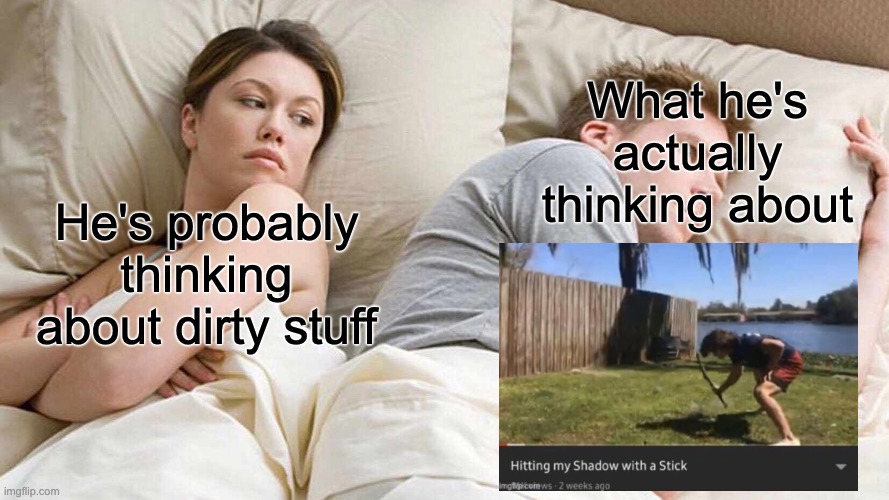 I Bet He's Thinking About Other Women Meme | What he's actually thinking about; He's probably thinking about dirty stuff | image tagged in memes,i bet he's thinking about other women | made w/ Imgflip meme maker