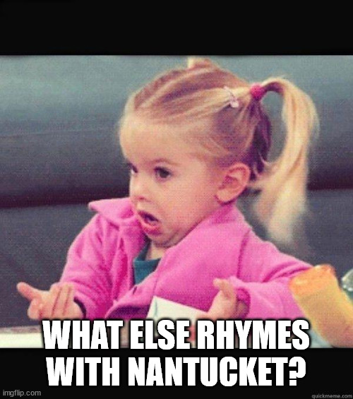 I dont know girl | WHAT ELSE RHYMES WITH NANTUCKET? | image tagged in i dont know girl | made w/ Imgflip meme maker