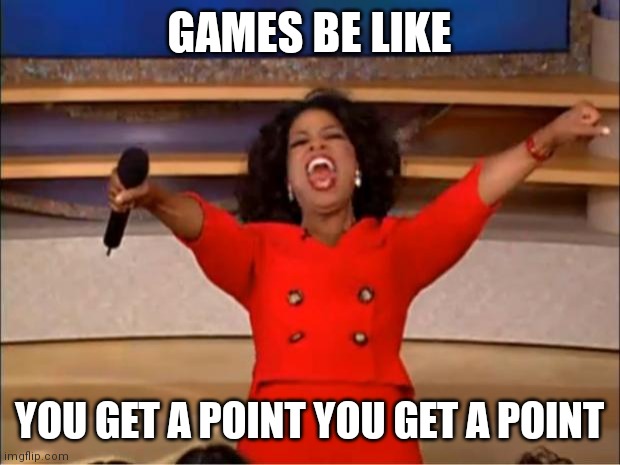 Oprah You Get A Meme | GAMES BE LIKE; YOU GET A POINT YOU GET A POINT | image tagged in memes,oprah you get a | made w/ Imgflip meme maker