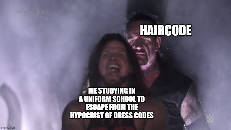 hair code is like dress code only like if your hair is long as a girl then braid it no mattar if its a layer cut and boys' hair  | HAIRCODE; ME STUDYING IN A UNIFORM SCHOOL TO ESCAPE FROM THE HYPOCRISY OF DRESS CODES | image tagged in aj styles undertaker | made w/ Imgflip meme maker
