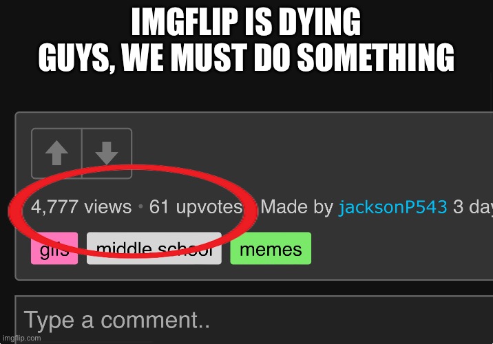 Imgflip is dying | IMGFLIP IS DYING GUYS, WE MUST DO SOMETHING | image tagged in save imgflip,not upvote begging | made w/ Imgflip meme maker