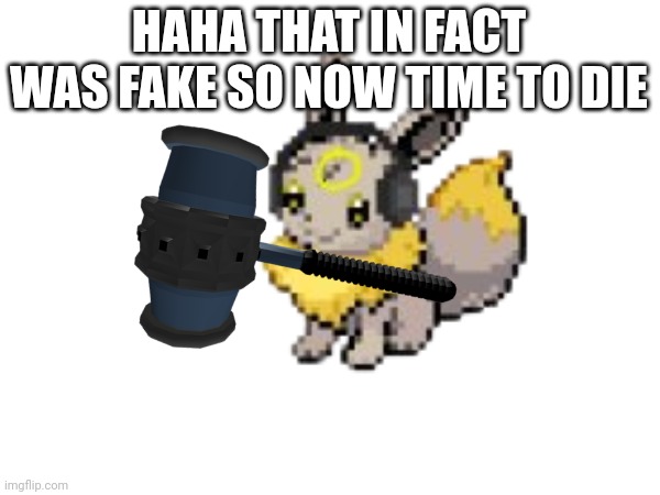 HAHA THAT IN FACT WAS FAKE SO NOW TIME TO DIE | made w/ Imgflip meme maker