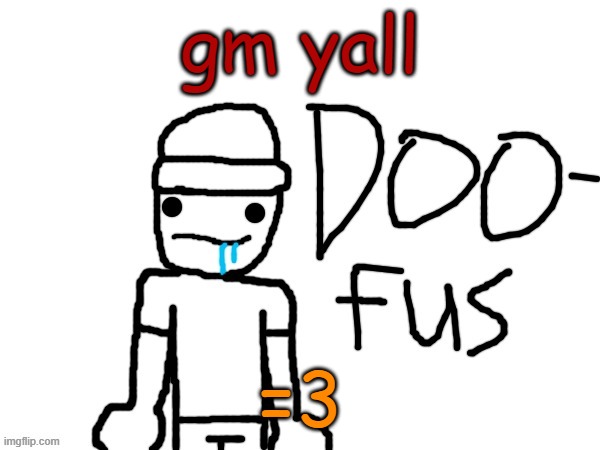 doofus | gm yall; =3 | image tagged in doofus | made w/ Imgflip meme maker