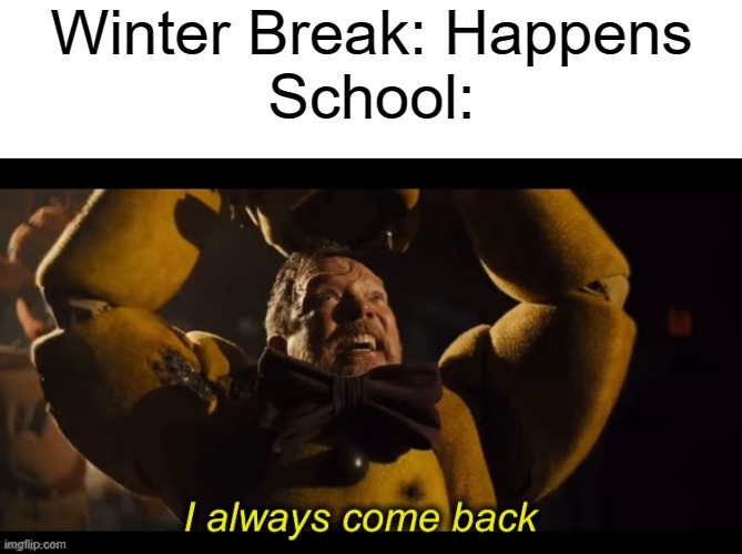 Hawhawhaw ;) | Winter Break: Happens
School: | image tagged in i always come back | made w/ Imgflip meme maker
