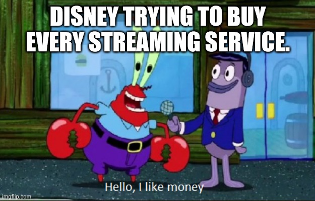 Disney not as good as it was | DISNEY TRYING TO BUY EVERY STREAMING SERVICE. | image tagged in hello i like money,disney,mr crabs,spongebob | made w/ Imgflip meme maker