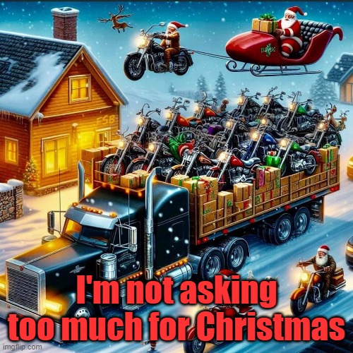 I'm not asking too much for Christmas | I'm not asking too much for Christmas | image tagged in motorcycles | made w/ Imgflip meme maker