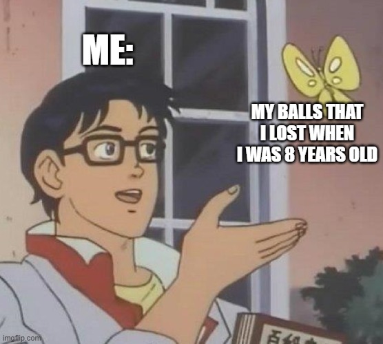 this is actually true...my dog bit off my balls when I was 8 years old... | ME:; MY BALLS THAT I LOST WHEN I WAS 8 YEARS OLD | image tagged in memes,is this a pigeon,balls | made w/ Imgflip meme maker