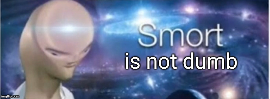 Meme man smort | is not dumb | image tagged in meme man smort | made w/ Imgflip meme maker