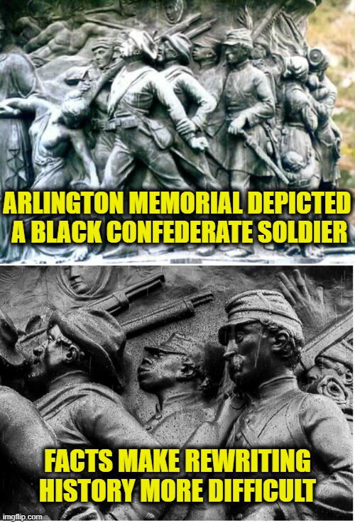 Erasing History | ARLINGTON MEMORIAL DEPICTED
 A BLACK CONFEDERATE SOLDIER; FACTS MAKE REWRITING
HISTORY MORE DIFFICULT | image tagged in leftists,history | made w/ Imgflip meme maker