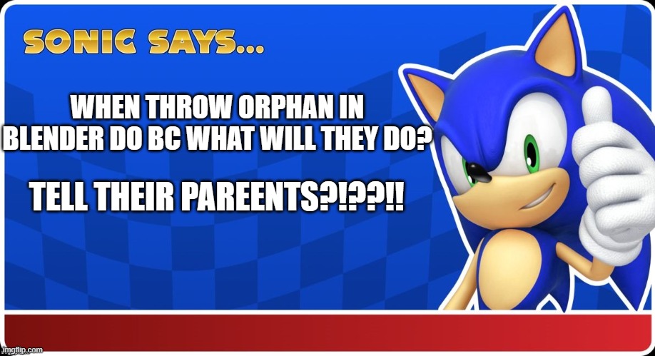Sonic Says (S&ASR) | WHEN THROW ORPHAN IN BLENDER DO BC WHAT WILL THEY DO? TELL THEIR PAREENTS?!??!! | image tagged in sonic says s asr | made w/ Imgflip meme maker