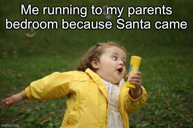 Real | Me running to my parents bedroom because Santa came | image tagged in girl running | made w/ Imgflip meme maker