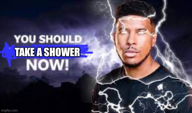 You Should Kill Yourself NOW! | TAKE A SHOWER | image tagged in you should kill yourself now | made w/ Imgflip meme maker