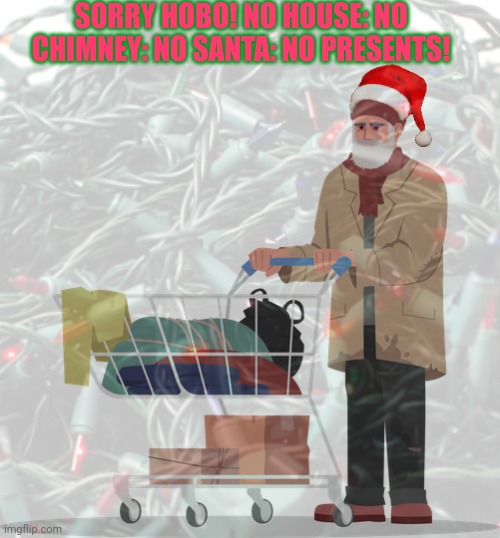 Santa hates the poor | SORRY HOBO! NO HOUSE: NO CHIMNEY: NO SANTA: NO PRESENTS! | image tagged in f the poor,santa claus,gives hobos,nothing | made w/ Imgflip meme maker