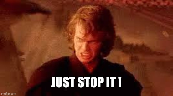 Anakin Liar | JUST STOP IT ! | image tagged in anakin liar | made w/ Imgflip meme maker