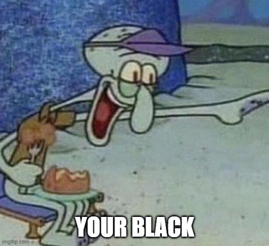 Squidward Point and Laugh | YOUR BLACK | image tagged in squidward point and laugh | made w/ Imgflip meme maker