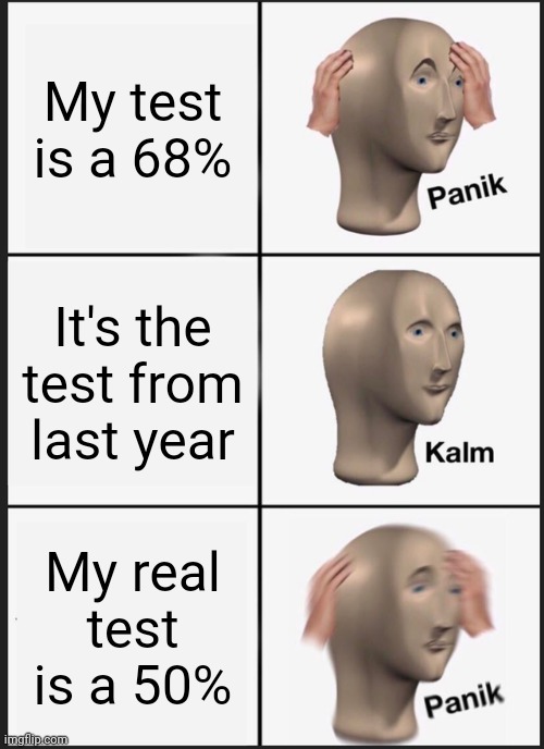 Oops | My test is a 68%; It's the test from last year; My real test is a 50% | image tagged in memes,panik kalm panik | made w/ Imgflip meme maker