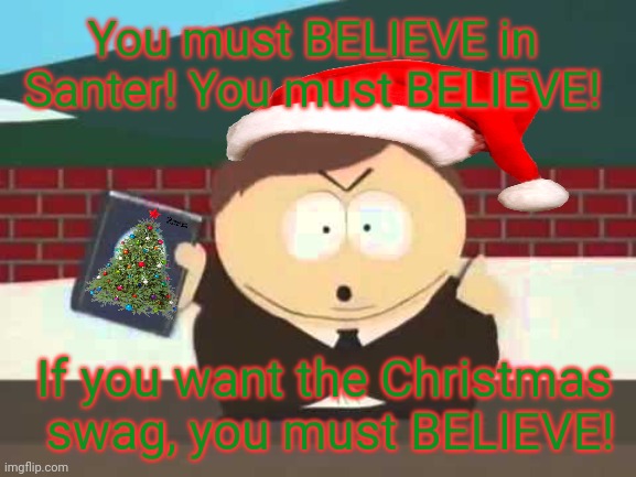 Start believing | You must BELIEVE in 
Santer! You must BELIEVE! If you want the Christmas
 swag, you must BELIEVE! | image tagged in southpark cartman preacher bible televangelist pastor,santa claus | made w/ Imgflip meme maker
