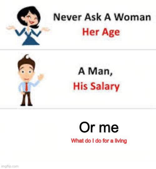 Never ask a woman her age | Or me; What do I do for a living | image tagged in never ask a woman her age | made w/ Imgflip meme maker