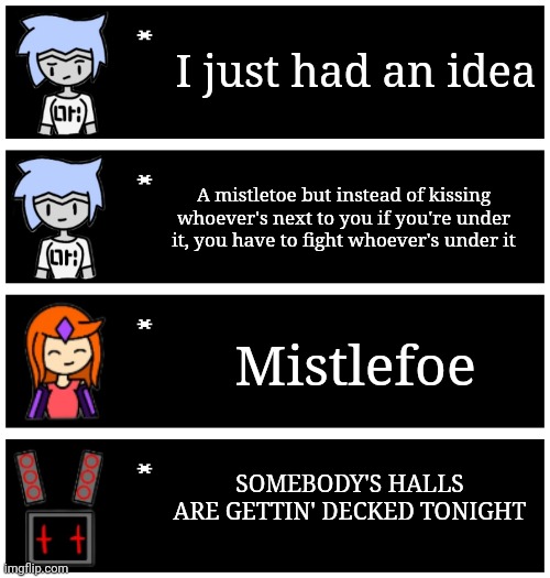 Data woke up and chose violence. | I just had an idea; A mistletoe but instead of kissing whoever's next to you if you're under it, you have to fight whoever's under it; Mistlefoe; SOMEBODY'S HALLS ARE GETTIN' DECKED TONIGHT | image tagged in 4 undertale textboxes | made w/ Imgflip meme maker