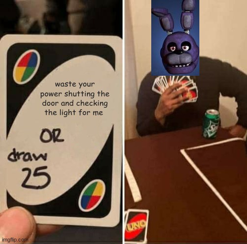 UNO Draw 25 Cards | waste your power shutting the door and checking the light for me | image tagged in memes,uno draw 25 cards | made w/ Imgflip meme maker