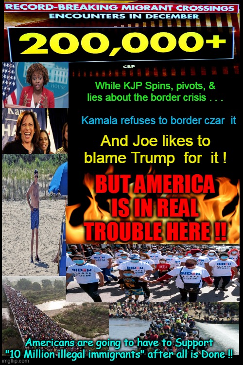 AMERICANS -  Thank You for Your Support - - - Tax Dollars !!  Sincerely, the Future Voting Base of the Democrat Party . . . | While KJP Spins, pivots, & lies about the border crisis . . . Kamala refuses to border czar  it; And Joe likes to blame Trump  for  it ! BUT AMERICA IS IN REAL TROUBLE HERE !! Americans are going to have to Support "10 Million illegal immigrants" after all is Done !! | image tagged in money money,americans,let's raise their taxes,support,foreigner,illegal aliens | made w/ Imgflip meme maker