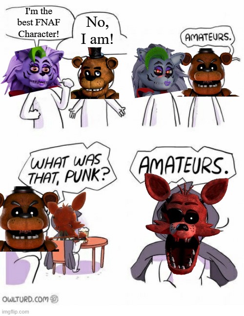 The Best FNAF Character | I'm the best FNAF Character! No, I am! | image tagged in fnaf | made w/ Imgflip meme maker