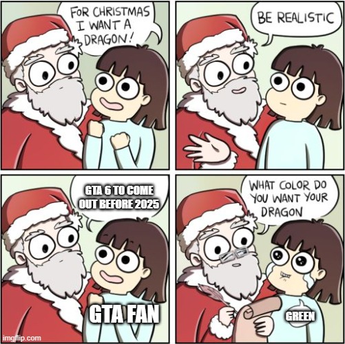 For Christmas I Want a Dragon | GTA 6 TO COME OUT BEFORE 2025; GTA FAN; GREEN | image tagged in for christmas i want a dragon | made w/ Imgflip meme maker