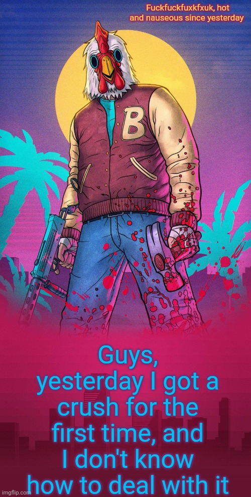 Fuckfuckfuxkfxuk, hot and nauseous since yesterday; Guys, yesterday I got a crush for the first time, and I don't know how to deal with it | image tagged in rouxls jacket announce temp | made w/ Imgflip meme maker