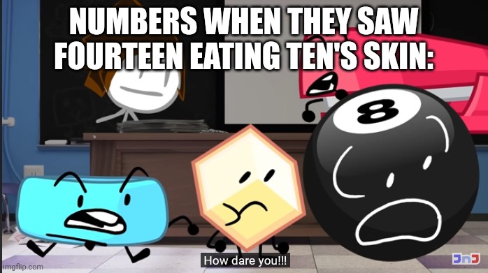 Fourteen ate Ten's skin | NUMBERS WHEN THEY SAW FOURTEEN EATING TEN'S SKIN: | image tagged in how dare you | made w/ Imgflip meme maker