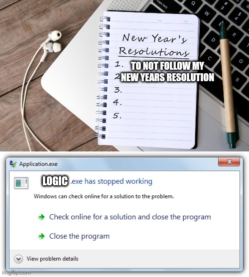 TO NOT FOLLOW MY NEW YEARS RESOLUTION; LOGIC | image tagged in resolution list,exe has stopped working | made w/ Imgflip meme maker