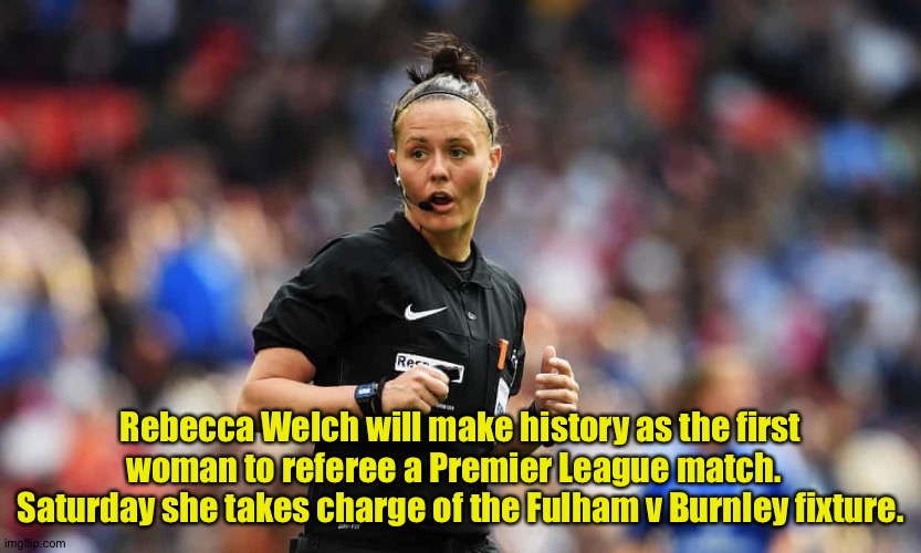 First, but hopefully not the last. | Rebecca Welch will make history as the first woman to referee a Premier League match.   Saturday she takes charge of the Fulham v Burnley fixture. | image tagged in rebecca welch | made w/ Imgflip meme maker