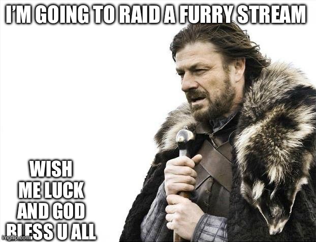 I’m going off on a trip | I’M GOING TO RAID A FURRY STREAM; WISH ME LUCK AND GOD BLESS U ALL | image tagged in memes,brace yourselves x is coming,anti furry,raiding a furry stream | made w/ Imgflip meme maker