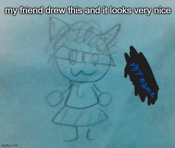 somehow very accurate | my friend drew this and it looks very nice | made w/ Imgflip meme maker