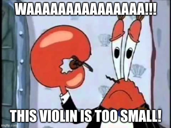 Mr. Krabs-Oh boo hoo.  This is the worlds smallest violin and it | WAAAAAAAAAAAAAAA!!! THIS VIOLIN IS TOO SMALL! | image tagged in mr krabs-oh boo hoo this is the worlds smallest violin and it | made w/ Imgflip meme maker