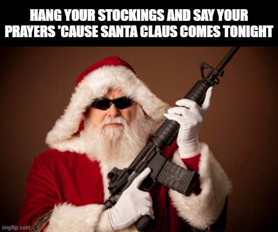 He's not so holly and jolly now.. | HANG YOUR STOCKINGS AND SAY YOUR PRAYERS 'CAUSE SANTA CLAUS COMES TONIGHT | image tagged in santa with a gun,santa claus,christmas,memes | made w/ Imgflip meme maker