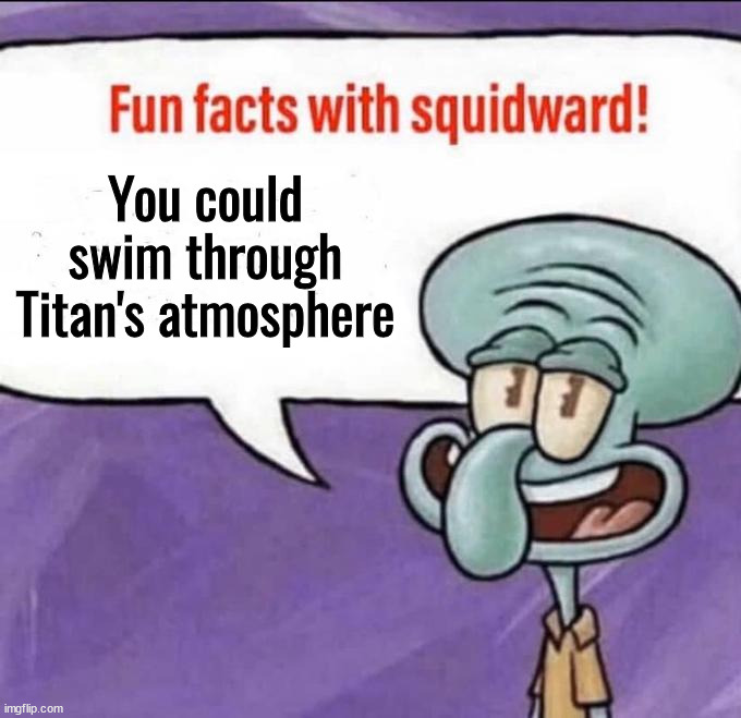 Fun Facts with Squidward | You could swim through Titan's atmosphere | image tagged in fun facts with squidward | made w/ Imgflip meme maker