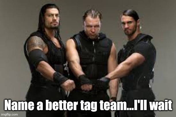 The shield would dominate more today than before | Name a better tag team...I'll wait | image tagged in wwe,roman reigns,tag,tag team | made w/ Imgflip meme maker