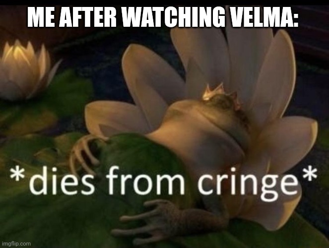 Velma is cringe | ME AFTER WATCHING VELMA: | image tagged in dies from cringe,velma | made w/ Imgflip meme maker