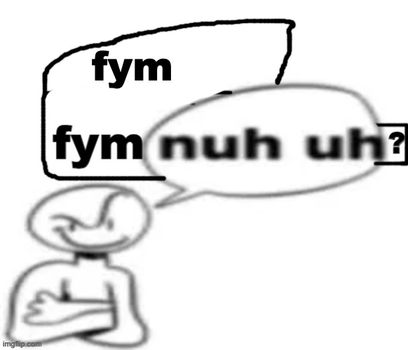 fym | image tagged in fym nuh uh | made w/ Imgflip meme maker