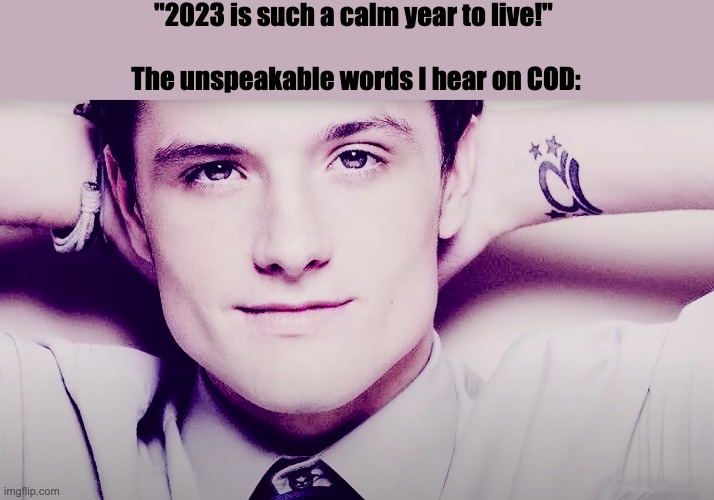 Don't even get me started | "2023 is such a calm year to live!" 
 
The unspeakable words I hear on COD: | image tagged in josh hutcherson whistle | made w/ Imgflip meme maker