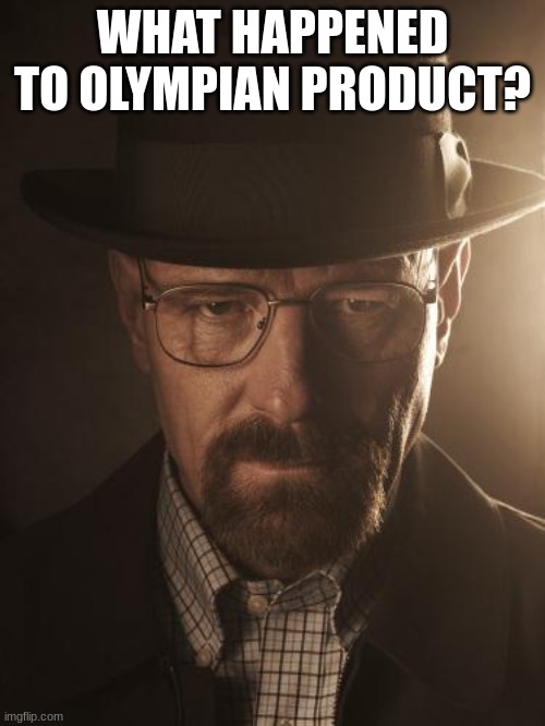 Walter White | WHAT HAPPENED TO OLYMPIAN PRODUCT? | image tagged in walter white | made w/ Imgflip meme maker