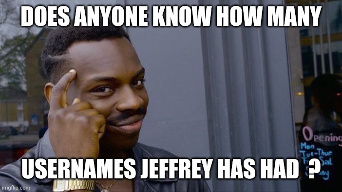 Please comment with your favorites  ! | DOES ANYONE KNOW HOW MANY; USERNAMES JEFFREY HAS HAD  ? | image tagged in memes,roll safe think about it,jeffrey,usernames,imgflip users,question | made w/ Imgflip meme maker