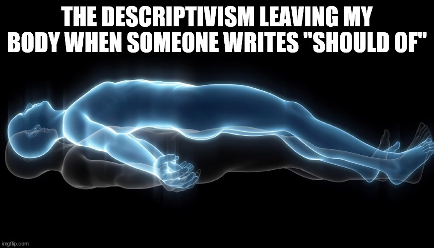 could'f should'f would'f | THE DESCRIPTIVISM LEAVING MY BODY WHEN SOMEONE WRITES "SHOULD OF" | image tagged in soul leaving body,linguistics,language,grammar,bad grammar and spelling memes,english | made w/ Imgflip meme maker
