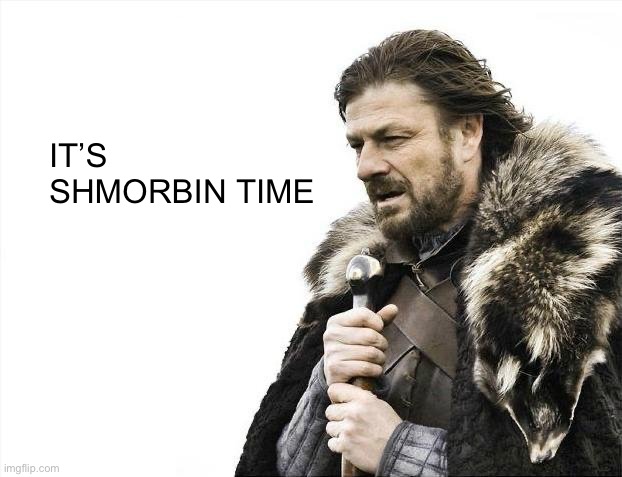 It’s shmorbin time | IT’S SHMORBIN TIME | image tagged in memes,brace yourselves x is coming | made w/ Imgflip meme maker