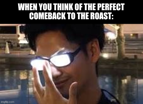 insert something title-like here: | WHEN YOU THINK OF THE PERFECT
COMEBACK TO THE ROAST: | image tagged in so you think you've won,roast,relatable,funny | made w/ Imgflip meme maker