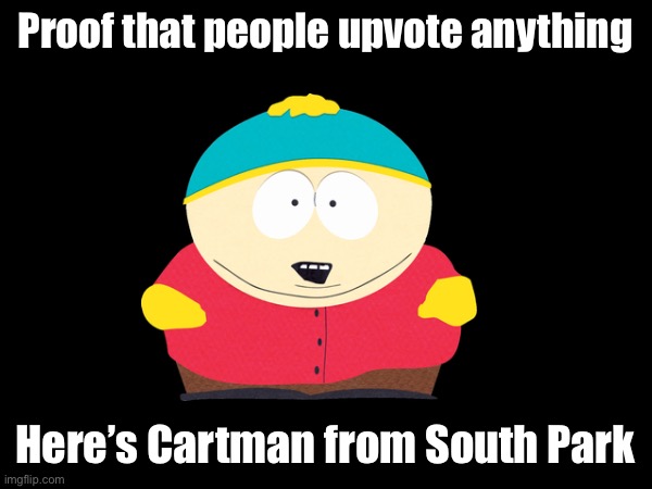 It’s Cartman | Proof that people upvote anything; Here’s Cartman from South Park | image tagged in eric cartman | made w/ Imgflip meme maker