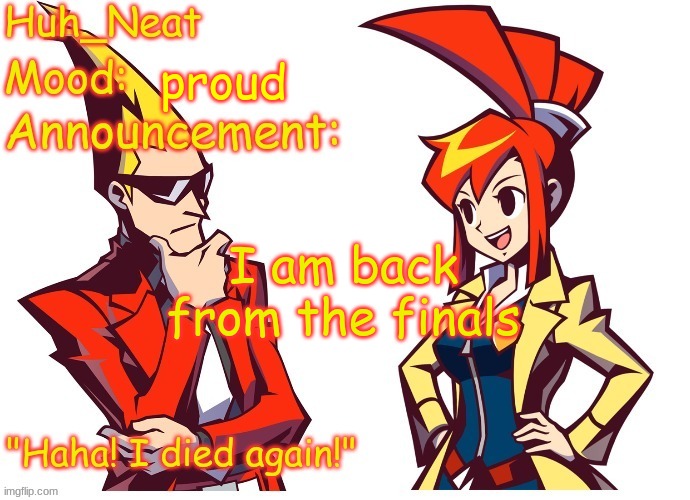 Huh_neat Ghost Trick temp (Thanks Knockout offical) | proud; I am back from the finals | image tagged in huh_neat ghost trick temp thanks knockout offical | made w/ Imgflip meme maker