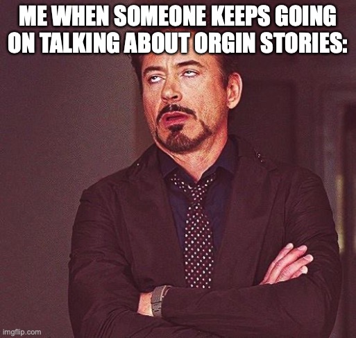 Robert Downey Jr Annoyed | ME WHEN SOMEONE KEEPS GOING ON TALKING ABOUT ORGIN STORIES: | image tagged in robert downey jr annoyed | made w/ Imgflip meme maker