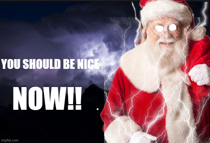 MERRY CHRISTMAS!! | YOU SHOULD BE NICE; NOW!! | image tagged in santa | made w/ Imgflip meme maker