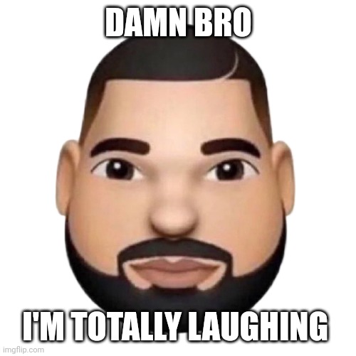 Dake | DAMN BRO I'M TOTALLY LAUGHING | image tagged in dake | made w/ Imgflip meme maker